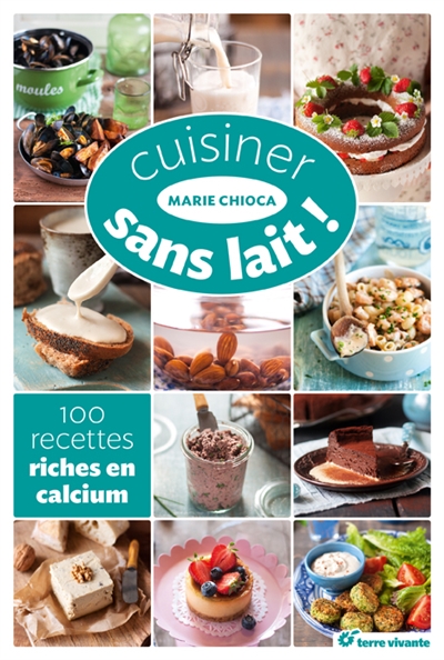Cuisiner sans lait ! : 100 recettes riches en calcium