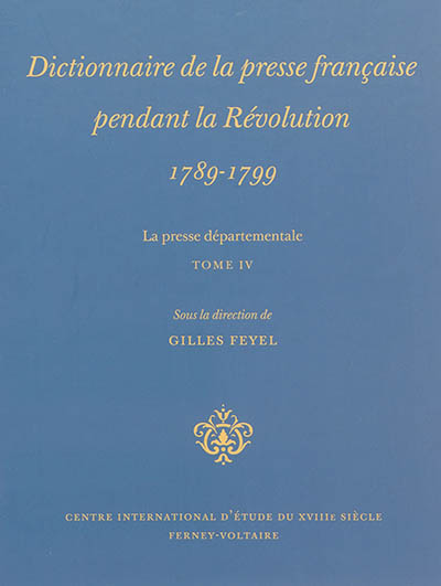 Dictionnaire de la presse française pendant la Révolution, 1789-1799 : la presse départementale. Vol. 4