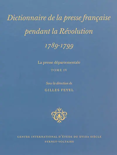 Dictionnaire de la presse française pendant la Révolution, 1789-1799 : la presse départementale. Vol. 4