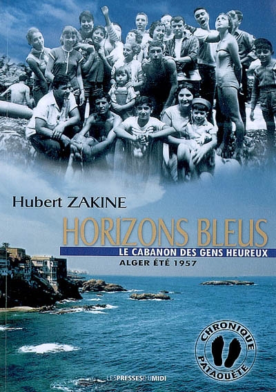 Horizons bleus : le cabanon des gens heureux : Alger, été 1957