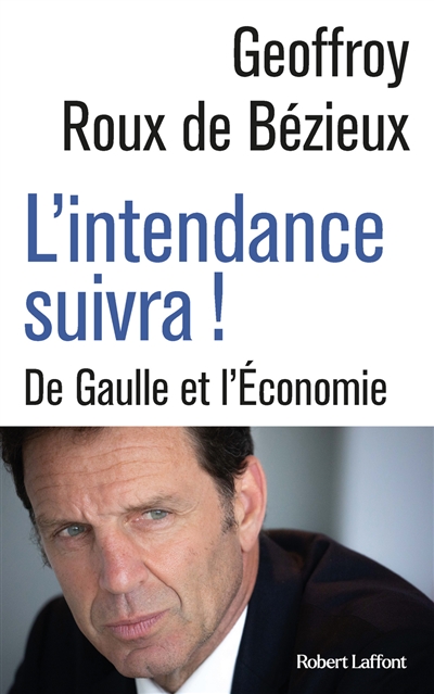 L'intendance suivra ! : De Gaulle et l'économie - Geoffroy Roux de Bézieux