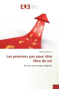 Les premiers pas pour être libre de soi : Ecrivez votre propre légende