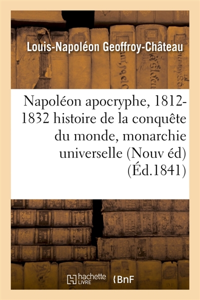Napoléon apocryphe, 1812-1832 : histoire de la conquête du monde et de la monarchie universelle : Nouvelle édition, revue et augmentée