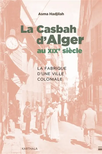 La Casbah d'Alger au XIXe siècle : la fabrique d'une ville coloniale