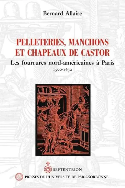 Pelleteries, manchons et chapeaux de castor : les fourrures nord-américaines à Paris, 1500-1632