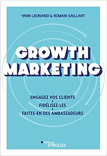 Growth marketing : engagez vos clients, fidélisez-les, faites-en des ambassadeurs
