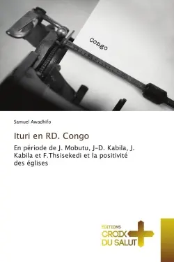 Ituri en RD. Congo : En période de J. Mobutu, J-D. Kabila, J. Kabila et F.Thsisekedi et la positivité des églises