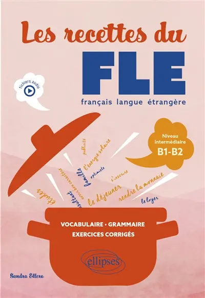Les recettes du FLE, français langue étrangère : niveau intermédiaire B1-B2 : vocabulaire, grammaire, exercices corrigés Les recettes du FLE, français langue étrangère : niveau intermédiaire B1-B2 : vocabulaire, grammaire, exercices corrigés