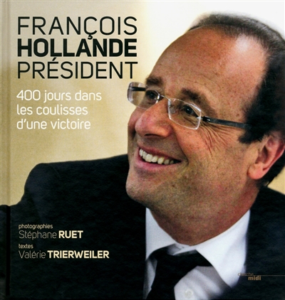 François Hollande, Président : 400 jours dans les coulisses d'une victoire