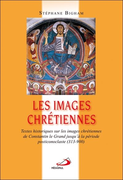 Les images chrétiennes : textes historiques de Constantin le Grand jusqu'à la fin de la crise iconoclaste, 313-843