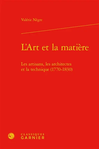 L'art et la matière : les artisans, les architectes et la technique, 1770-1830