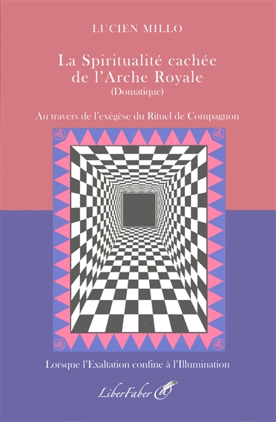 La spiritualité cachée de l'arche royale (domatique) : au travers de l'exégèse du rituel de compagnon : lorsque l'exaltation confine à l'illumination