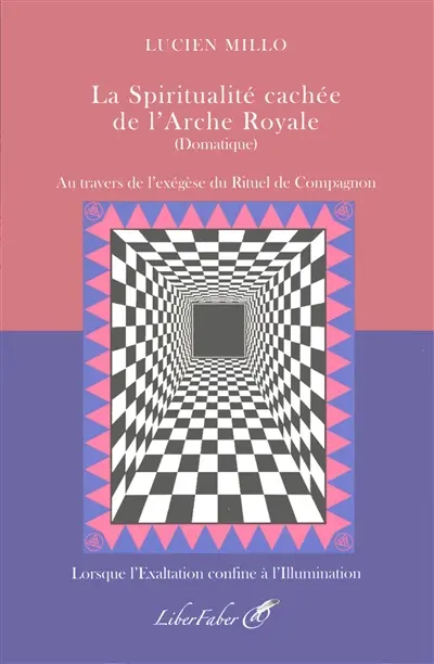 La spiritualité cachée de l'arche royale (domatique) : au travers de l'exégèse du rituel de compagnon : lorsque l'exaltation confine à l'illumination