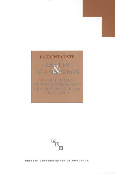Les lys et le chaperon : les oligarchies municipales en France de la Renaissance à la Révolution (milieu XVIe siècle-1789)