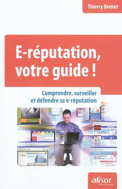 E-réputation, votre guide ! : comprendre, surveiller et défendre sa e-réputation