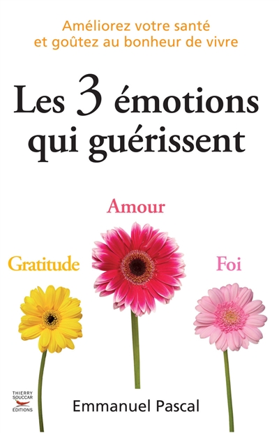 Les 3 émotions qui guérissent : gratitude, amour, foi : améliorez votre santé et goûtez au bonheur de vivre