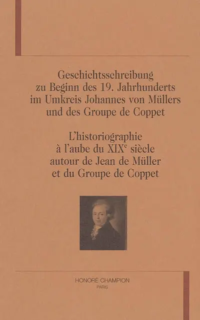 L'historiographie à l'aube du XIXe siècle autour de Jean de Müller et du Groupe de Coppet. Geschichtsschreibung zu Beginn des 19. Jahrhunderts im Umkreis Johannes von Müllers und des Groupe de Coppet