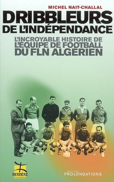 Dribbleurs de l'indépendance : l'incroyable histoire de l'équipe de football du FLN algérien