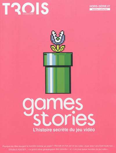 Trois Couleurs, hors série, n° 7. Games stories : l'histoire secrète du jeu vidéo