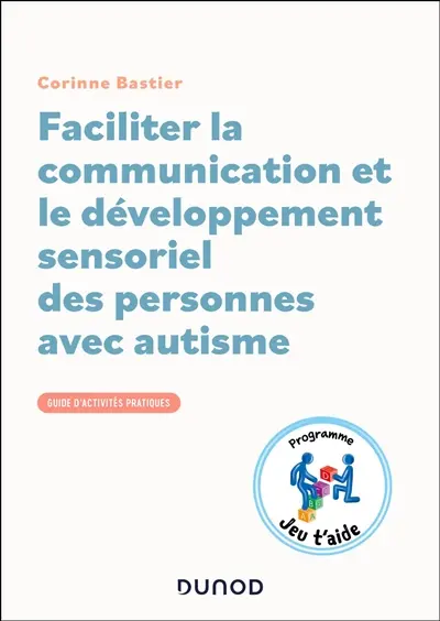 Faciliter la communication et le développement sensoriel des personnes avec autisme : guide d'activités pratiques : programme Jeu t'aide
