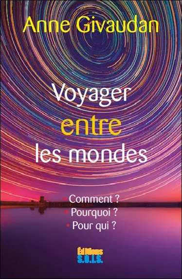 Voyager entre les mondes : le voyage astral : comment ? Pourquoi ? Pour qui ?