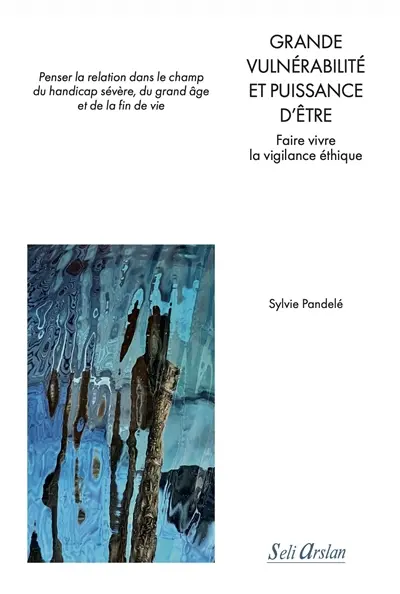 Grande vulnérabilité et puissance d'être : faire vivre la vigilance éthique : penser la relation dans le champ du handicap sévère, du grand âge et de la fin de vie