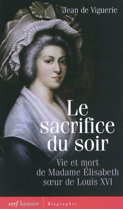 Le sacrifice du soir : vie et mort de madame Elisabeth, soeur de Louis XVI