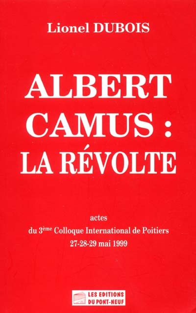 Albert Camus, la révolte : actes du 3e colloque international de Poitiers, 27-28-29 mai 1999
