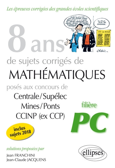 8 ans de sujets corrigés de mathématiques posés aux concours de Centrale-Supélec, Mines-Ponts, CCINP (ex-CCP) : filière PC, inclus sujets 2018