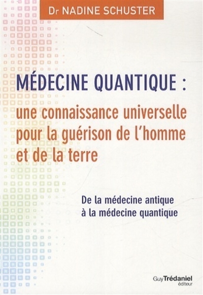 Médecine quantique : une connaissance universelle pour la guérison de l'homme et de la terre : de la médecine antique à la médecine quantique
