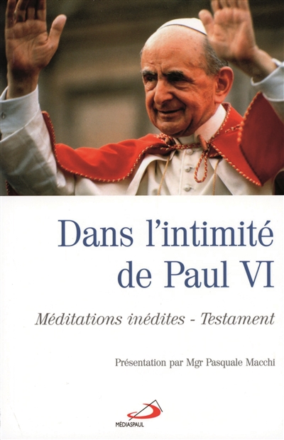 Dans l'intimité de Paul VI : méditations inédites, testament