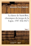 La dame de Saint-Bris, chroniques du temps de la Ligue, 1587. Tome 1