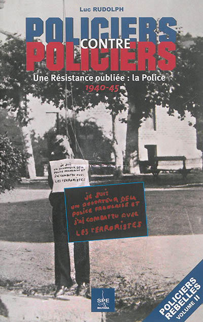 Policiers rebelles. Vol. 2. Policiers contre policiers : une Résistance oubliée, la police : 1940-45