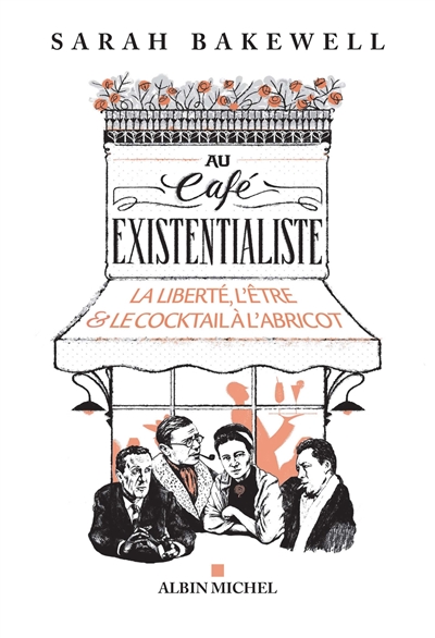 Au café existentialiste : la liberté, l'être & le cocktail à l'abricot : avec Jean-Paul Sartre, Simone de Beauvoir, Albert Camus, Martin Heidegger, Edmund Husserl, Karl Jaspers, Maurice Merleau-Ponty, et d'autres