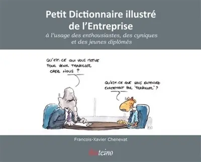 Petit dictionnaire illustré de l'entreprise : à l'usage des enthousiastes, des cyniques et des jeunes diplômés