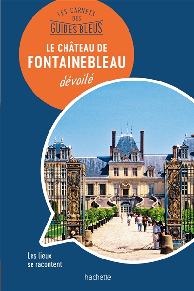 Le château de Fontainebleau dévoilé : les lieux se racontent