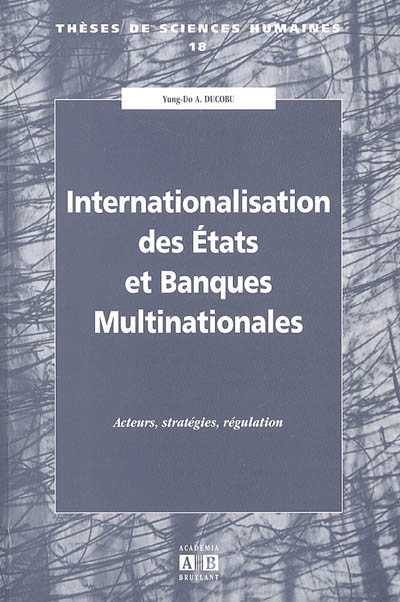 Internationalisation des Etats et banques multinationales : acteurs, stratégies, régulation : dissertation soutenue en vue de l'obtention du grade de Docteur en sciences politiques