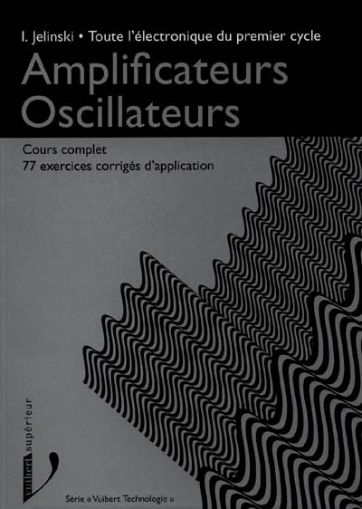 Toute l'électronique du premier cycle. Vol. 1. Amplificateurs, oscillateurs : cours complet avec 77 exercices corrigés d'application