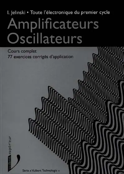 Toute l'électronique du premier cycle. Vol. 1. Amplificateurs, oscillateurs : cours complet avec 77 exercices corrigés d'application
