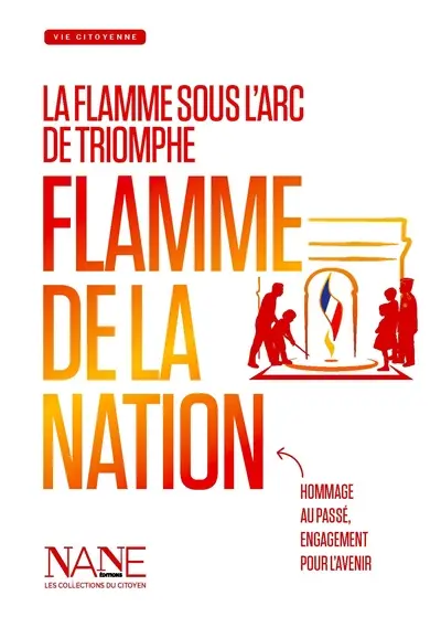 Flamme de la nation : la flamme sous l'Arc de triomphe : hommage au passé, engagement pour l'avenir