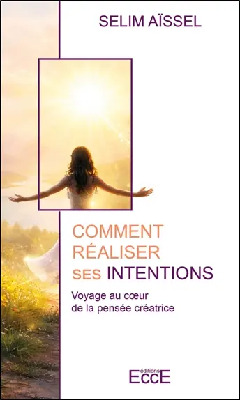 Comment réaliser ses intentions : voyage au coeur de la pensée créatrice