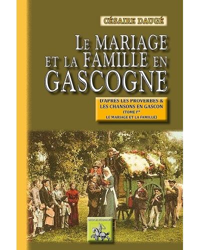 Le mariage et la famille en Gascogne : d'après les proverbes et les chansons en gascon. Vol. 1. Le mariage et la famille