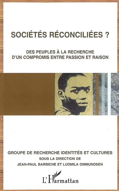 Sociétés reconciliées ? : des peuples à la recherche d'un compromis entre passion et raison : actes du colloque du GRIC Conciliation, réconciliation tenu à l'université du Havre les 7 et 8 décembre 2008