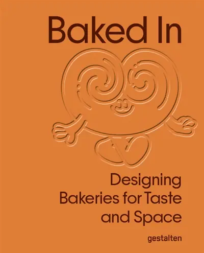 Baked in : designing bakeries for taste and space Baked in : designing bakeries for taste and space