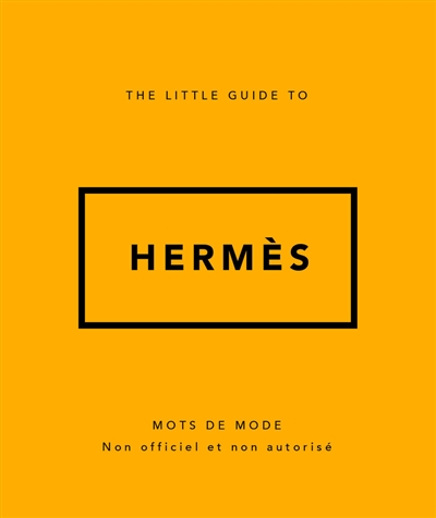 The little guide to Hermès : mots de mode : non officiel et non autorisé