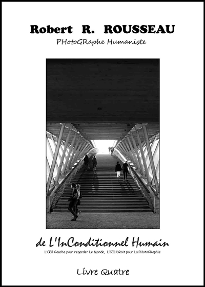 De l'inconditionnel humain : l'oeil gauche pour regarder le monde, l'oeil droit pour la photographie : Robert R. Rousseau, photographe humaniste. Vol. 4