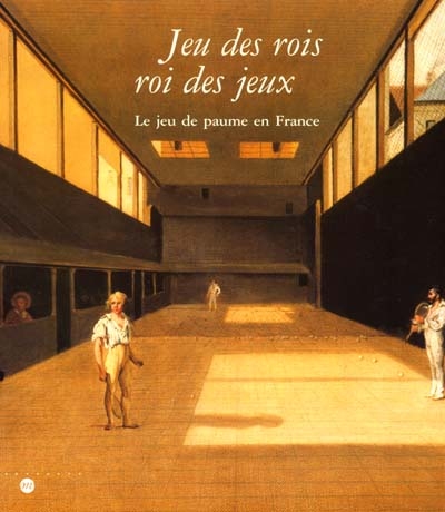 Jeu de rois, roi des jeux : le jeu de paume en France : Musée national du château de Fontainebleau, 2 oct. 2001-7 janv. 2002