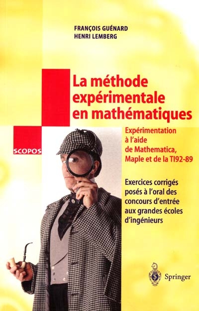 La méthode expérimentale en mathématiques : exercices corrigés posés à l'oral des concours d'entrée aux grandes écoles d'ingénieurs : partie expérimentale réalisée en MATHEMATICA, MAPLE et TI92-89