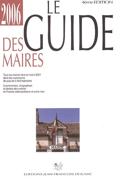 Le guide des maires 2006 : tous les maires élus en mars 2001 dans les communes de plus de 5.000 habitants : coordonnées, biographies et photos des maires en France métropolitaine et outre-mer