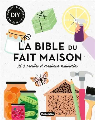 La bible du fait maison : 200 recettes et créations naturelles : DIY maison, alimentation, bien-être